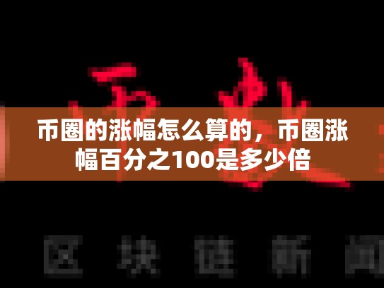 币圈的涨幅怎么算的，币圈涨幅百分之100是多少倍