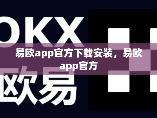 易欧app官方下载安装，易欧app官方