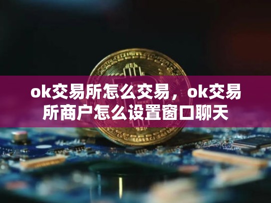 ok交易所怎么交易，ok交易所商户怎么设置窗口聊天