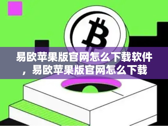 易欧苹果版官网怎么下载软件，易欧苹果版官网怎么下载