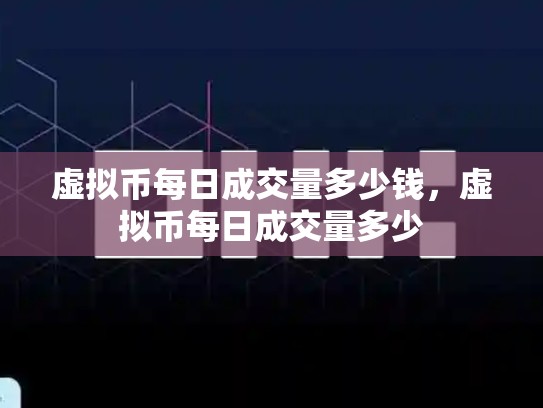虚拟币每日成交量多少钱，虚拟币每日成交量多少