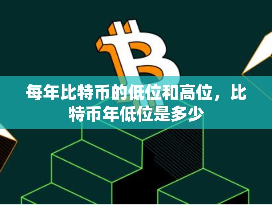 每年比特币的低位和高位，比特币年低位是多少