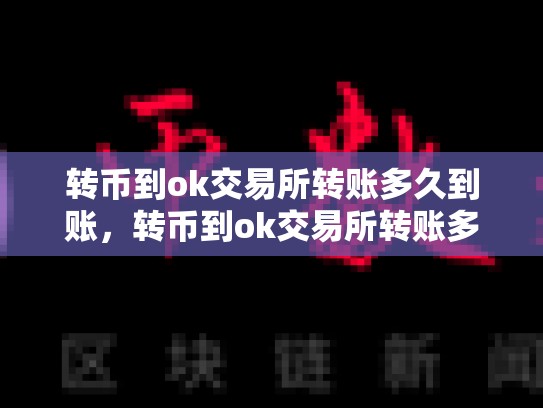 转币到ok交易所转账多久到账，转币到ok交易所转账多久到