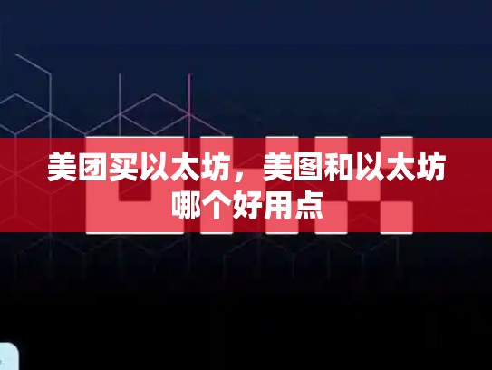 美团买以太坊，美图和以太坊哪个好用点