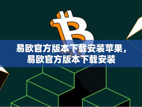 易欧官方版本下载安装苹果，易欧官方版本下载安装