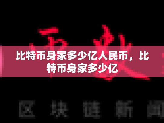 比特币身家多少亿人民币，比特币身家多少亿