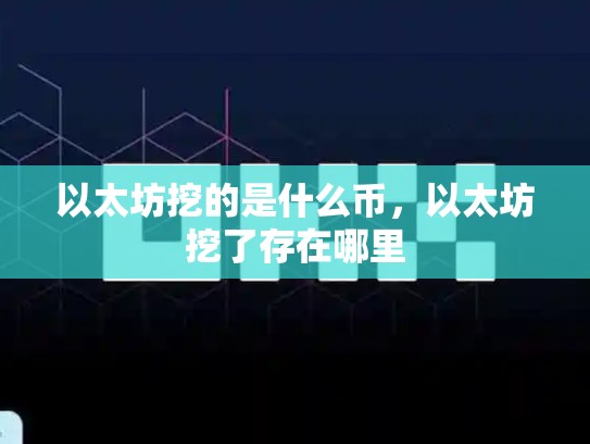 以太坊挖的是什么币，以太坊挖了存在哪里