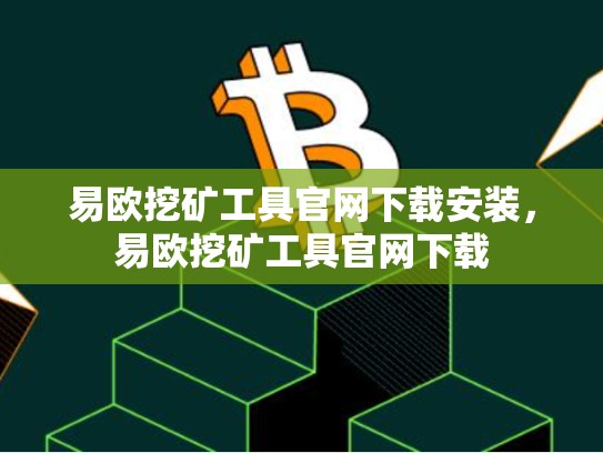 易欧挖矿工具官网下载安装，易欧挖矿工具官网下载