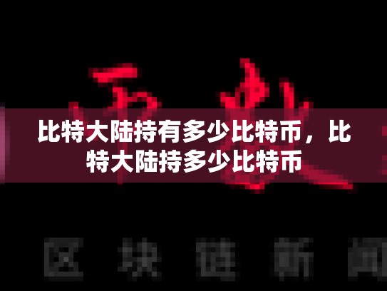 比特大陆持有多少比特币，比特大陆持多少比特币
