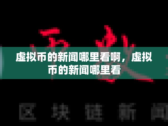 虚拟币的新闻哪里看啊，虚拟币的新闻哪里看
