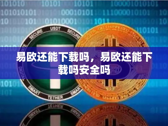 易欧还能下载吗，易欧还能下载吗安全吗