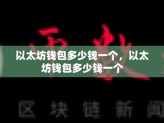 以太坊钱包多少钱一个，以太坊钱包多少钱一个
