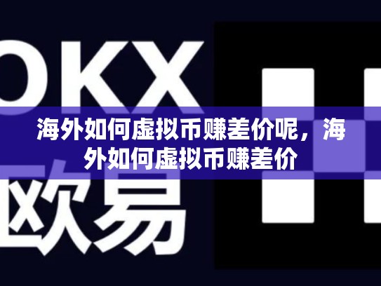 海外如何虚拟币赚差价呢，海外如何虚拟币赚差价