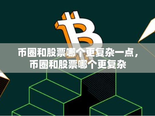 币圈和股票哪个更复杂一点，币圈和股票哪个更复杂