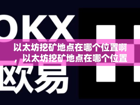 以太坊挖矿地点在哪个位置啊，以太坊挖矿地点在哪个位置