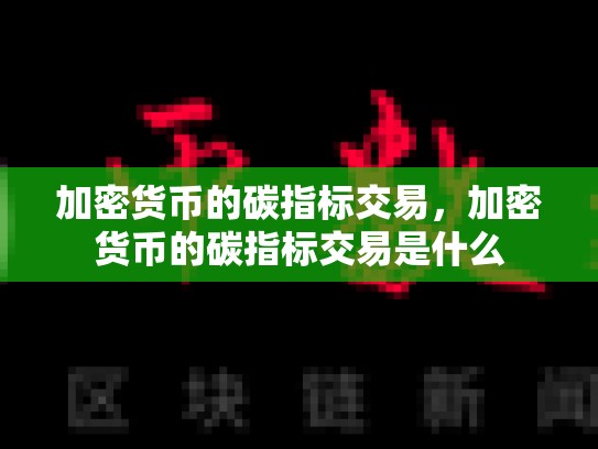 加密货币的碳指标交易，加密货币的碳指标交易是什么