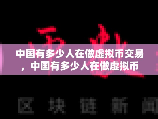 中国有多少人在做虚拟币交易，中国有多少人在做虚拟币