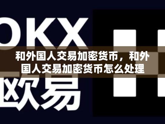 和外国人交易加密货币，和外国人交易加密货币怎么处理