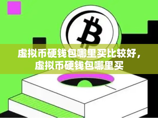 虚拟币硬钱包哪里买比较好，虚拟币硬钱包哪里买