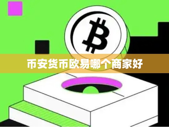 币安货币欧易哪个商家好-第1张图片-币数通