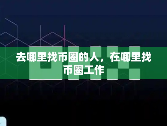 去哪里找币圈的人，在哪里找币圈工作
