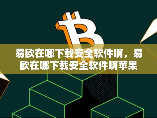 易欧在哪下载安全软件啊，易欧在哪下载安全软件啊苹果