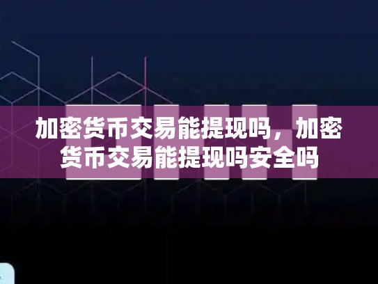 加密货币交易能提现吗，加密货币交易能提现吗安全吗-第1张图片-币数通