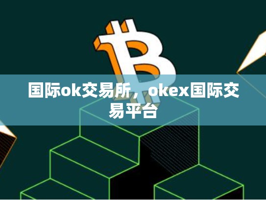 国际ok交易所，okex国际交易平台-第1张图片-币数通