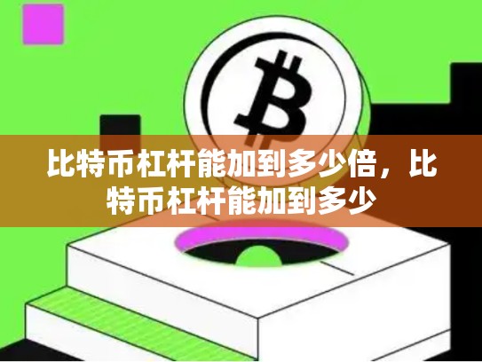 比特币杠杆能加到多少倍，比特币杠杆能加到多少