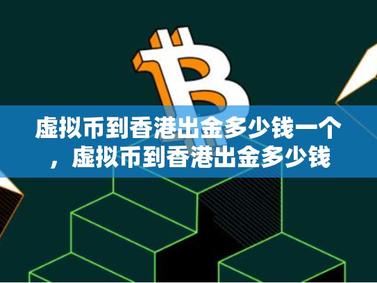 虚拟币到香港出金多少钱一个，虚拟币到香港出金多少钱-第1张图片-币数通