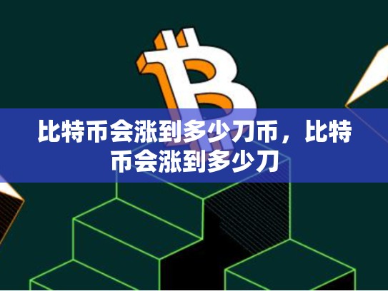 比特币会涨到多少刀币，比特币会涨到多少刀