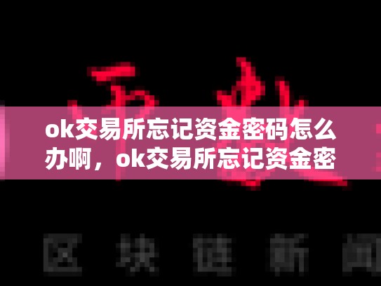 ok交易所忘记资金密码怎么办啊，ok交易所忘记资金密码怎么办