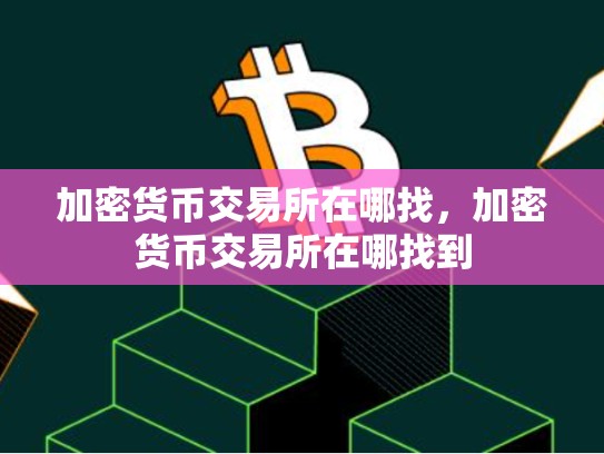 加密货币交易所在哪找，加密货币交易所在哪找到-第1张图片-币数通