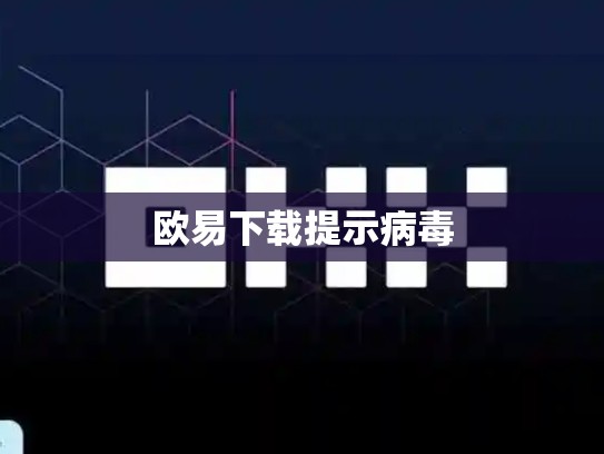 欧易下载提示病毒