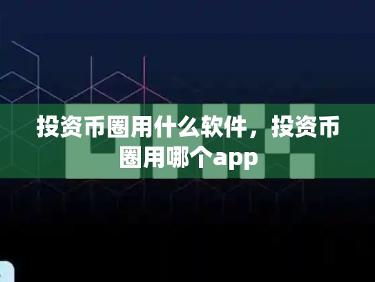 投资币圈用什么软件，投资币圈用哪个app