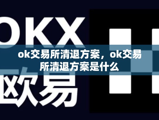 ok交易所清退方案，ok交易所清退方案是什么