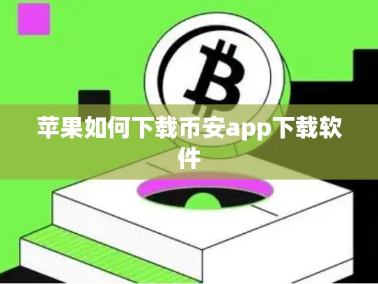 苹果如何下载币安app下载软件