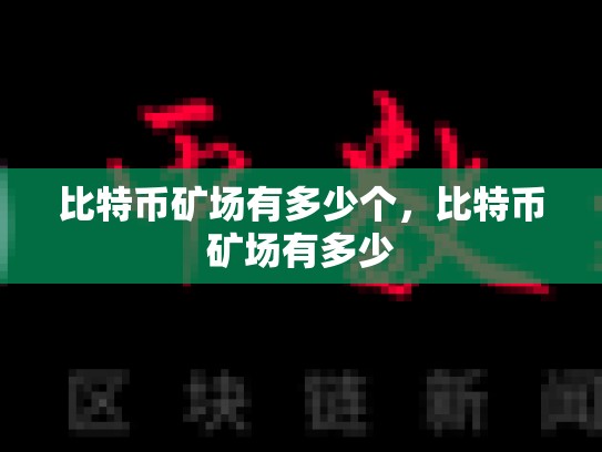 比特币矿场有多少个，比特币矿场有多少-第1张图片-币数通