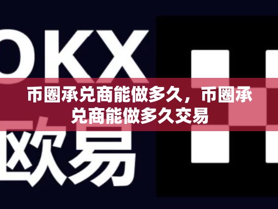 币圈承兑商能做多久，币圈承兑商能做多久交易