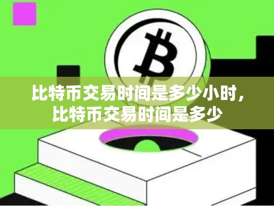 比特币交易时间是多少小时，比特币交易时间是多少-第1张图片-币数通