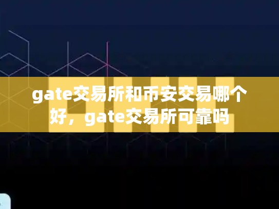 gate交易所和币安交易哪个好，gate交易所可靠吗-第1张图片-币数通