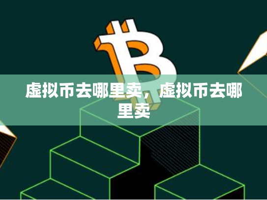 虚拟币去哪里卖，虚拟币去哪里卖