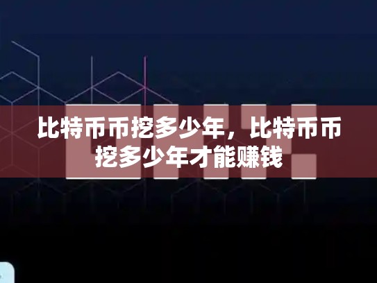 比特币币挖多少年，比特币币挖多少年才能赚钱