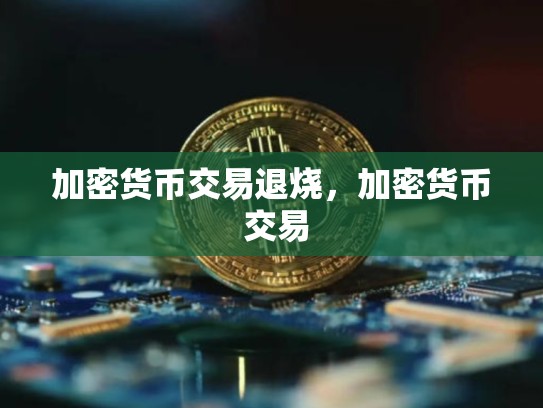 加密货币交易退烧，加密货币 交易