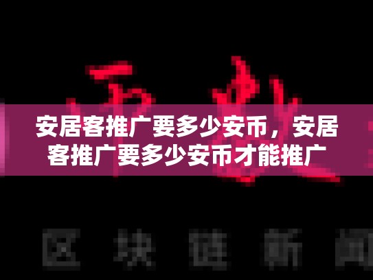 安居客推广要多少安币，安居客推广要多少安币才能推广