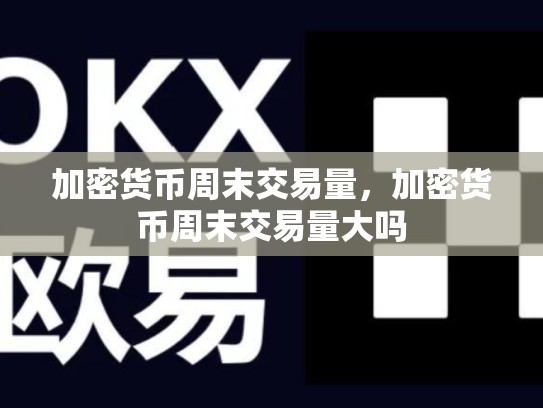 加密货币周末交易量，加密货币周末交易量大吗-第1张图片-币数通