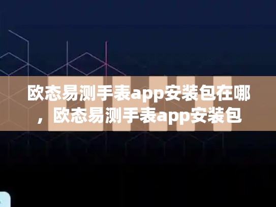 欧态易测手表app安装包在哪，欧态易测手表app安装包