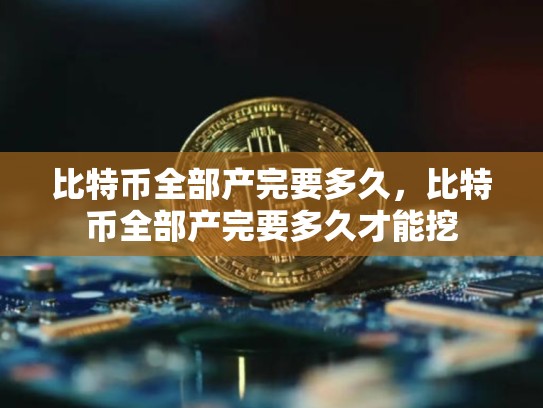 比特币全部产完要多久，比特币全部产完要多久才能挖