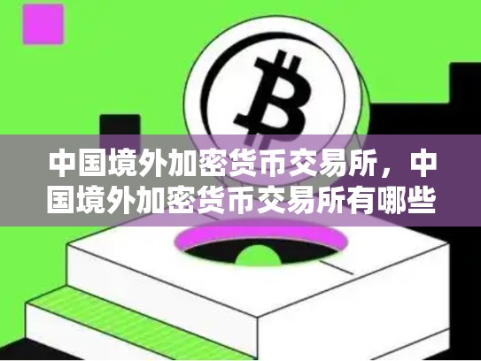 中国境外加密货币交易所，中国境外加密货币交易所有哪些