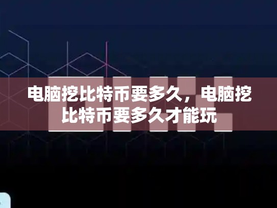 电脑挖比特币要多久，电脑挖比特币要多久才能玩-第1张图片-币数通